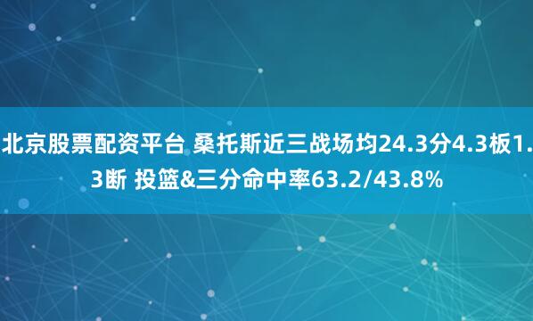 北京股票配资平台 桑托斯近三战场均24.3分4.3板1.3断 投篮&三分命中率63.2/43.8%